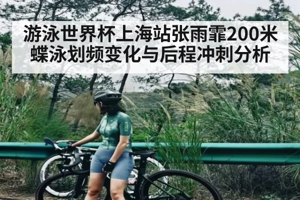 游泳世界杯上海站张雨霏200米蝶泳划频变化与后程冲刺分析